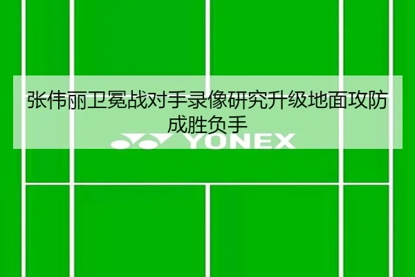 张伟丽卫冕战对手录像研究升级地面攻防成胜负手